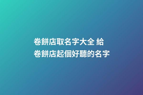 卷餅店取名字大全 給卷餅店起個好聽的名字-第1張-店鋪起名-玄機派